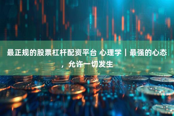 最正规的股票杠杆配资平台 心理学｜最强的心态，允许一切发生