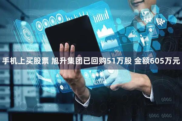 手机上买股票 旭升集团已回购51万股 金额605万元