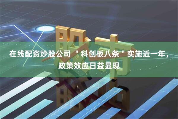 在线配资炒股公司 ＂科创板八条＂实施近一年，政策效应日益显现