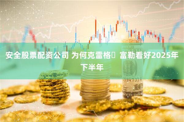 安全股票配资公司 为何克雷格・富勒看好2025年下半年