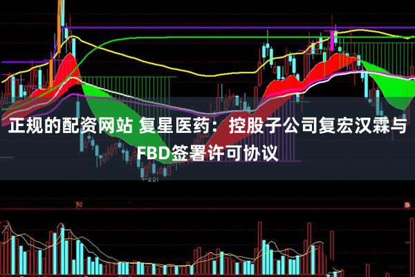 正规的配资网站 复星医药：控股子公司复宏汉霖与FBD签署许可协议