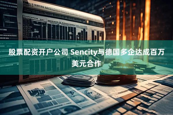 股票配资开户公司 Sencity与德国多企达成百万美元合作