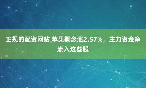 正规的配资网站 苹果概念涨2.57%，主力资金净流入这些股