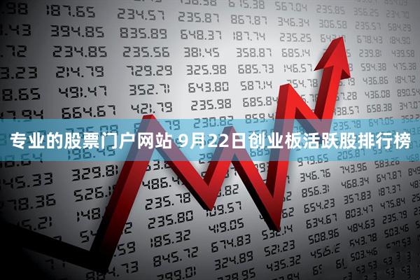 专业的股票门户网站 9月22日创业板活跃股排行榜